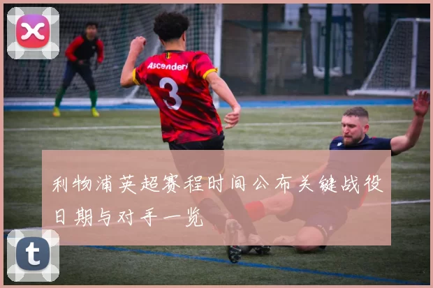 利物浦英超赛程时间公布关键战役日期与对手一览