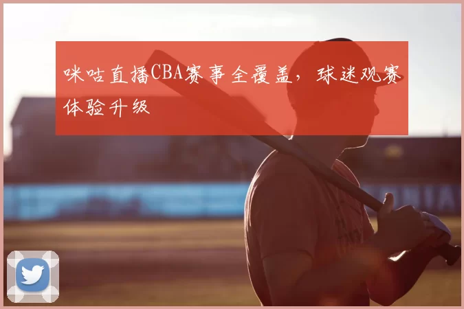 咪咕直播CBA赛事全覆盖，球迷观赛体验升级