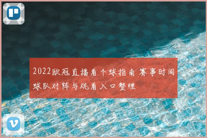 2022欧冠直播看个球指南 赛事时间球队对阵与观看入口整理