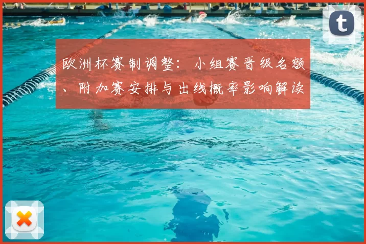 欧洲杯赛制调整：小组赛晋级名额、附加赛安排与出线概率影响解读
