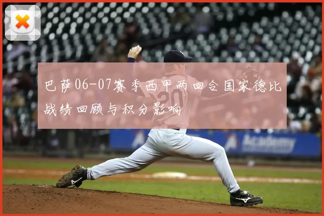 巴萨06-07赛季西甲两回合国家德比战绩回顾与积分影响