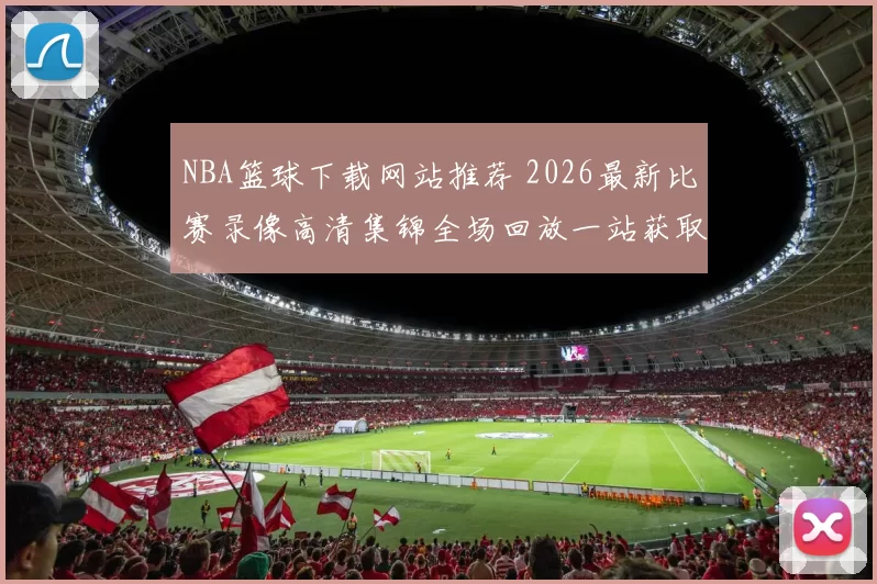 NBA篮球下载网站推荐 2026最新比赛录像高清集锦全场回放一站获取