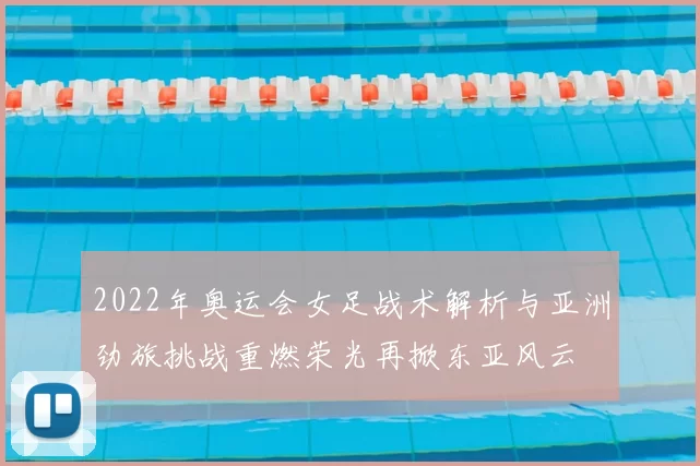 2022年奥运会女足战术解析与亚洲劲旅挑战重燃荣光再掀东亚风云