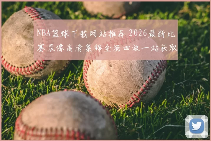 NBA篮球下载网站推荐 2026最新比赛录像高清集锦全场回放一站获取