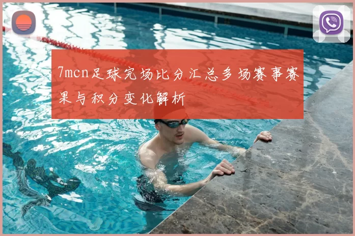 7mcn足球完场比分汇总多场赛事赛果与积分变化解析