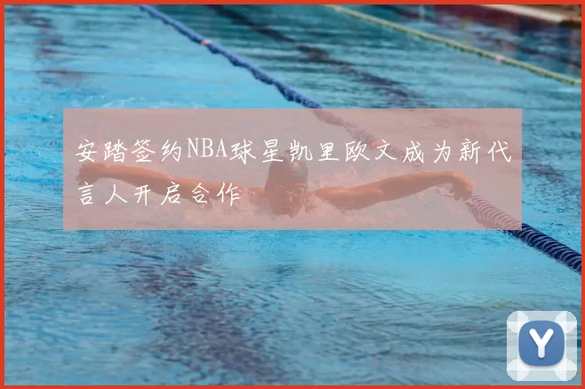 安踏签约NBA球星凯里欧文成为新代言人开启合作