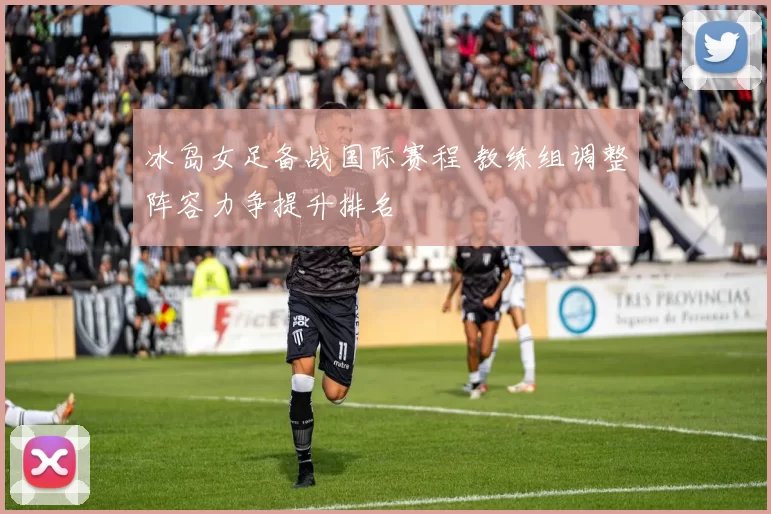 冰岛女足备战国际赛程 教练组调整阵容力争提升排名