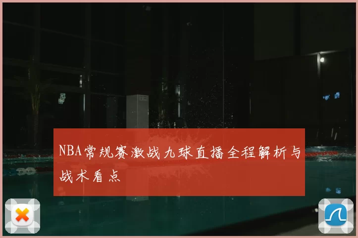 NBA常规赛激战九球直播全程解析与战术看点