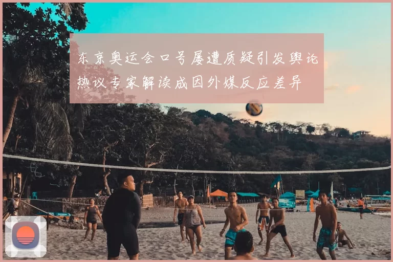 东京奥运会口号屡遭质疑引发舆论热议专家解读成因外媒反应差异