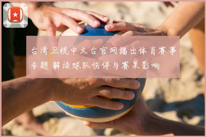 台湾卫视中文台官网播出体育赛事专题 解读球队伤停与赛果影响