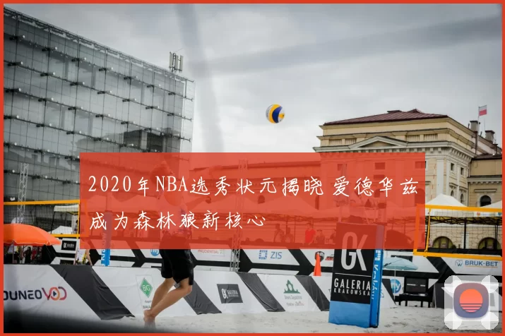 2020年NBA选秀状元揭晓 爱德华兹成为森林狼新核心