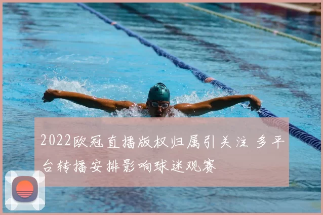 2022欧冠直播版权归属引关注 多平台转播安排影响球迷观赛