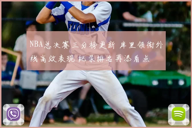 NBA总决赛三分榜更新 库里领衔外线高效表现 纪录排名再添看点