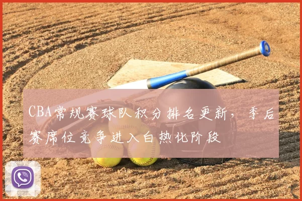 CBA常规赛球队积分排名更新，季后赛席位竞争进入白热化阶段