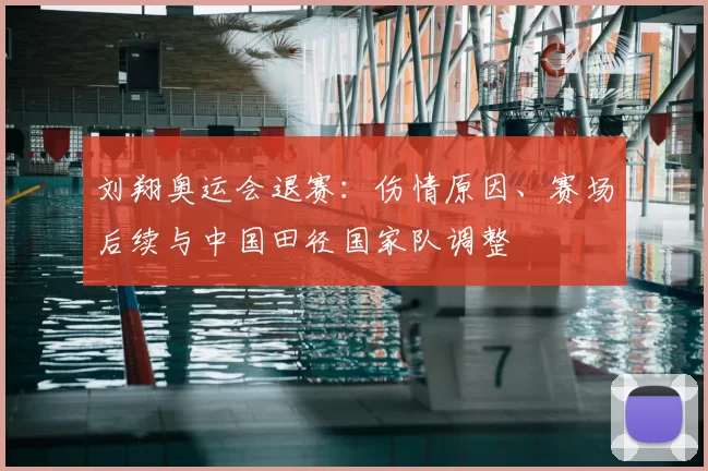 刘翔奥运会退赛：伤情原因、赛场后续与中国田径国家队调整