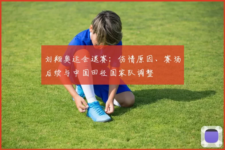 刘翔奥运会退赛：伤情原因、赛场后续与中国田径国家队调整