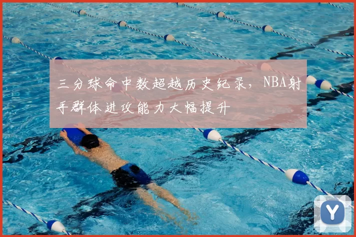 三分球命中数超越历史纪录，NBA射手群体进攻能力大幅提升