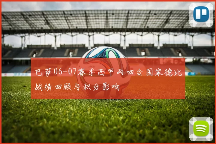 巴萨06-07赛季西甲两回合国家德比战绩回顾与积分影响