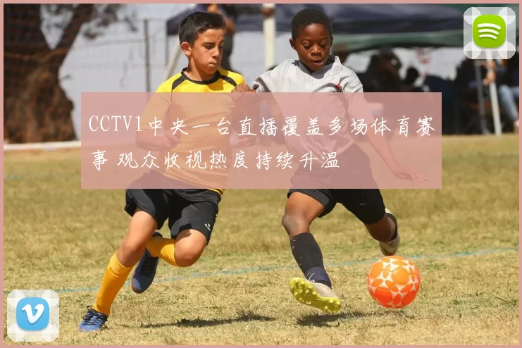 CCTV1中央一台直播覆盖多场体育赛事 观众收视热度持续升温