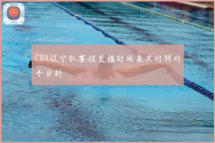 CBA辽宁队赛程直播时间表及对阵对手分析