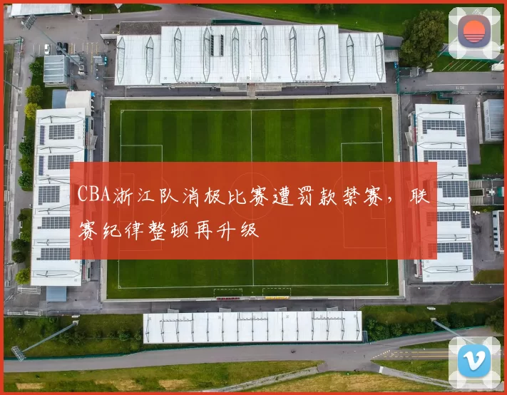 CBA浙江队消极比赛遭罚款禁赛，联赛纪律整顿再升级