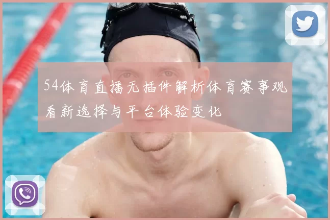 54体育直播无插件解析体育赛事观看新选择与平台体验变化