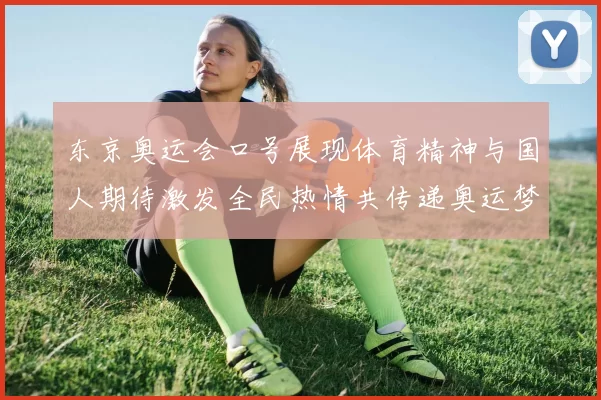 东京奥运会口号展现体育精神与国人期待激发全民热情共传递奥运梦
