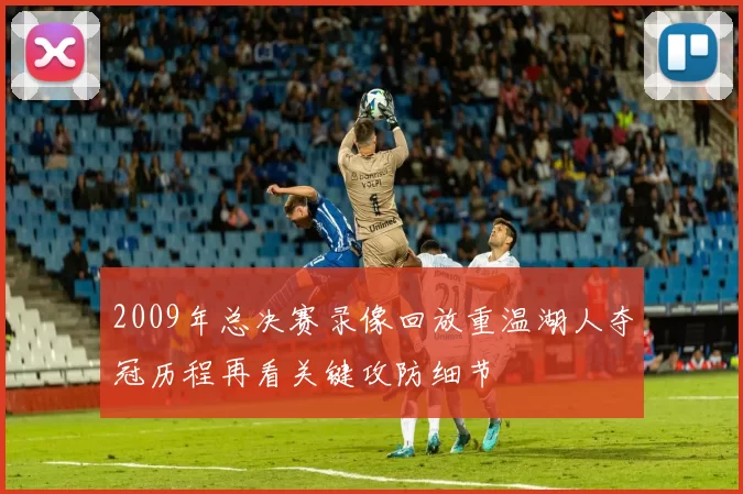 2009年总决赛录像回放重温湖人夺冠历程再看关键攻防细节