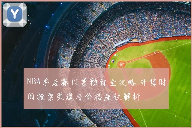 NBA季后赛门票预订全攻略 开售时间抢票渠道与价格座位解析