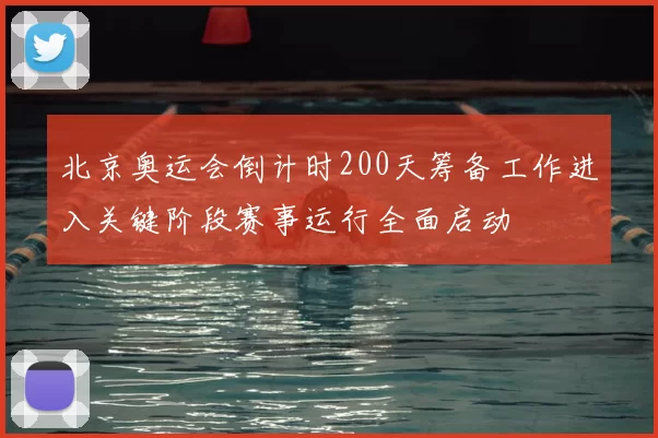 北京奥运会倒计时200天筹备工作进入关键阶段赛事运行全面启动