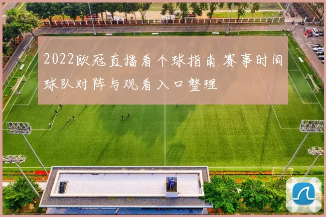 2022欧冠直播看个球指南 赛事时间球队对阵与观看入口整理