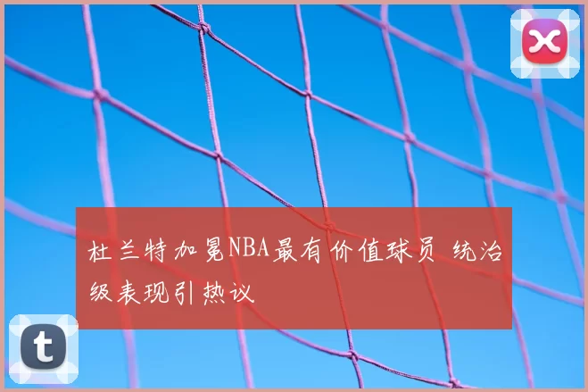 杜兰特加冕NBA最有价值球员 统治级表现引热议