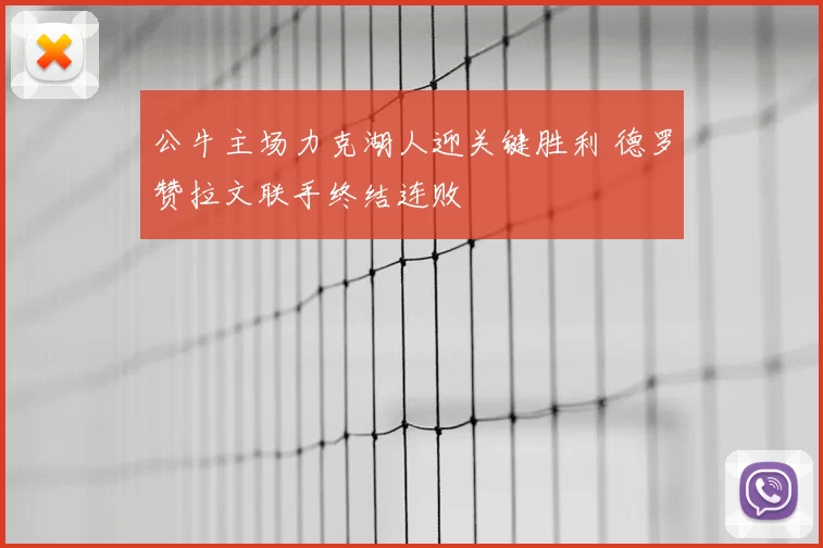 公牛主场力克湖人迎关键胜利 德罗赞拉文联手终结连败