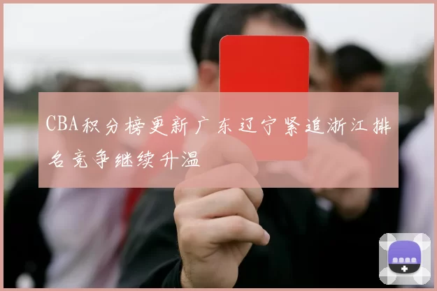 CBA积分榜更新广东辽宁紧追浙江排名竞争继续升温