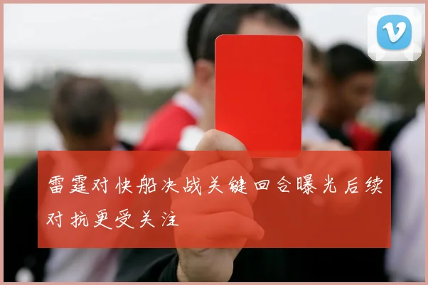 雷霆对快船决战关键回合曝光后续对抗更受关注