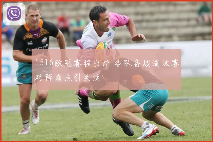 1516欧冠赛程出炉 各队备战淘汰赛对阵看点引关注