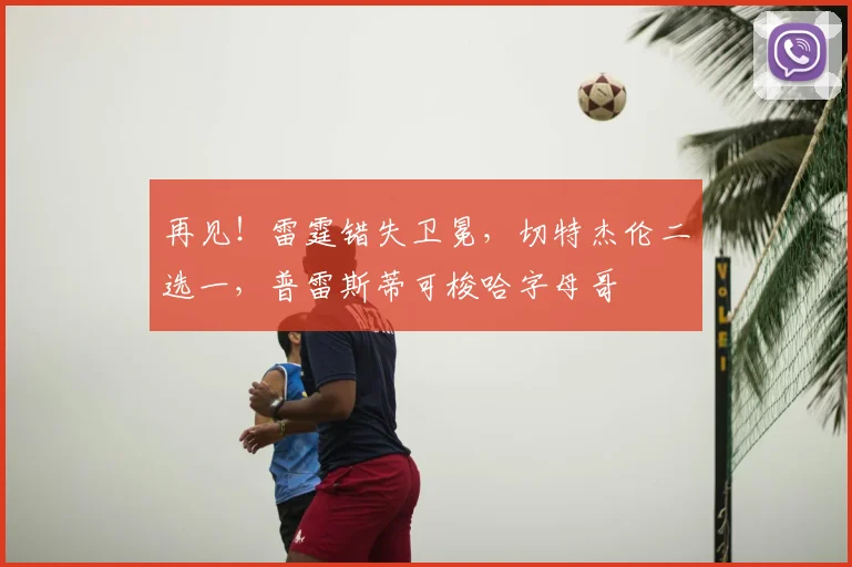 再见！雷霆错失卫冕，切特杰伦二选一，普雷斯蒂可梭哈字母哥