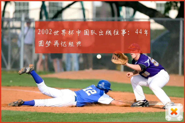 2002世界杯中国队出线往事:44年圆梦再忆经典