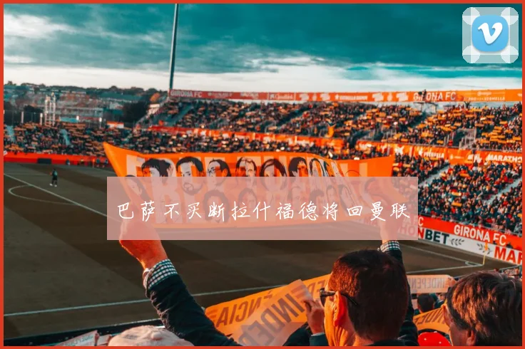 巴萨不买断拉什福德将回曼联