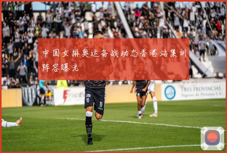 中国女排奥运备战动态香港站集训阵容曝光