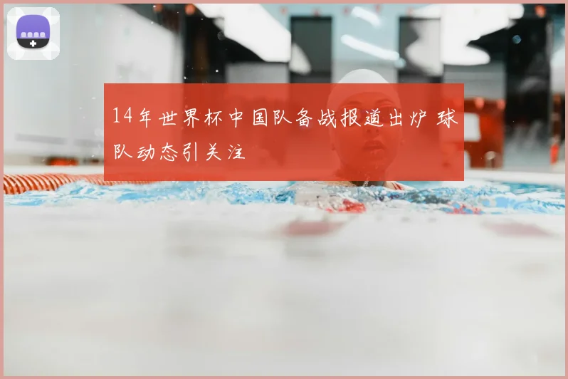 14年世界杯中国队备战报道出炉 球队动态引关注