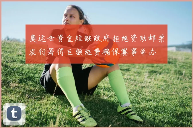 奥运会资金短缺政府拒绝资助邮票发行筹得巨额经费确保赛事举办