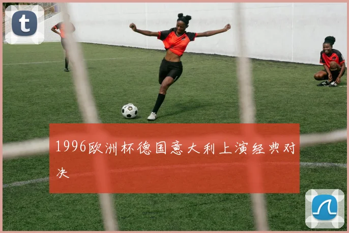 1996欧洲杯德国意大利上演经典对决