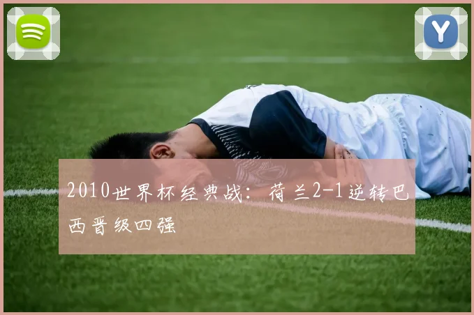 2010世界杯经典战：荷兰2-1逆转巴西晋级四强
