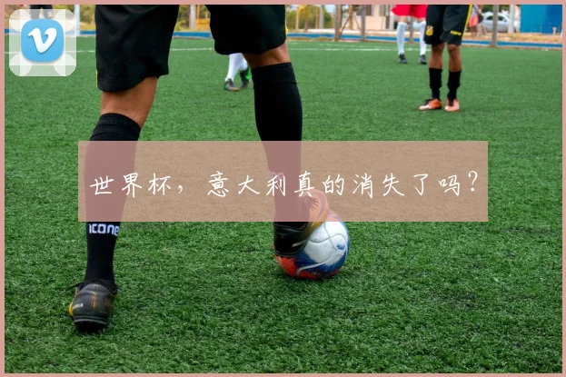 世界杯,意大利真的消失了吗?