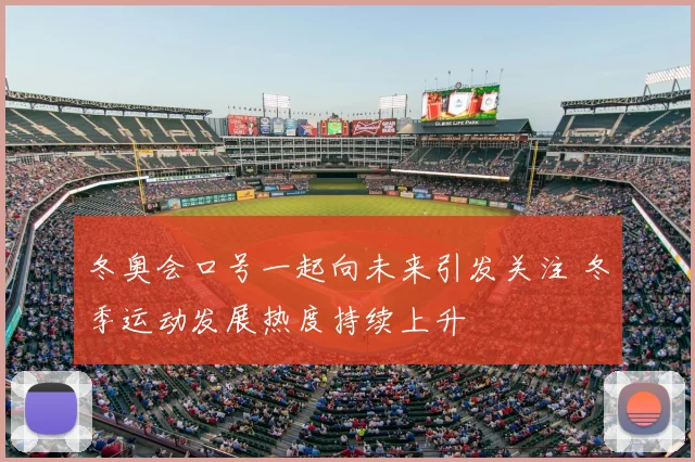 冬奥会口号一起向未来引发关注 冬季运动发展热度持续上升