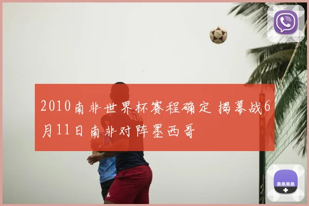 2010南非世界杯赛程确定 揭幕战6月11日南非对阵墨西哥